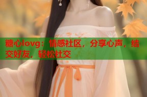 糖心lovg：情感社区，分享心声，结交好友，轻松社交