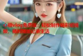 心糖vlog免费版：轻松制作精彩短视频，随时随地记录生活