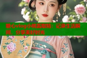 糖心vlog小桃酱取精：记录生活瞬间，分享美好时光