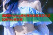 娜娜糖心vlog修女带你体验真实生活记录与心灵分享