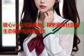 糖心vlog污染揭秘：探索视频社区的生态保护与内容创作