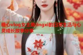 糖心vlog女主角lingxi的日常生活与心灵成长故事分享