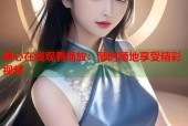 糖心在线观看播放：随时随地享受精彩视频