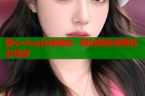 糖心vlog在线播放：随时随地观看精彩视频
