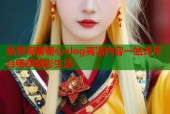 免费观看糖心vlog高清内容一站式平台畅享精彩生活