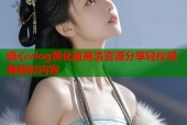 糖心vlog黄化版高清资源分享轻松观看精彩内容