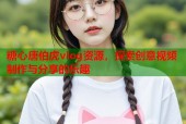 糖心唐伯虎vlog资源，探索创意视频制作与分享的乐趣