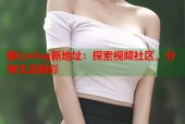 糖心vlog新地址：探索视频社区，分享生活精彩