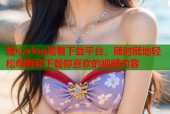 糖心vlog观看下载平台，随时随地轻松观看和下载你喜欢的视频内容