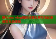 糖心sex vlog精彩分享私密生活记录真实互动体验