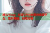 糖心Vlog：年轻UP主的原创视频平台，售片赚钱，创意无限