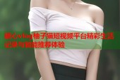 糖心vlog柚子猫短视频平台精彩生活记录与智能推荐体验