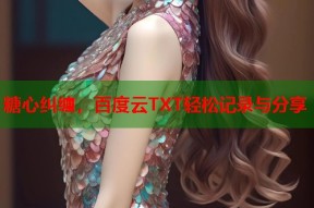 糖心纠缠，百度云TXT轻松记录与分享