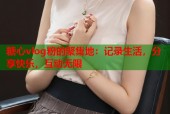 糖心vlog粉的聚集地：记录生活，分享快乐，互动无限