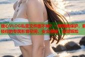 糖心VLOG私密文件删不掉？一键隐藏保护，解锁你的专属影音空间，安全便捷，告别尴尬