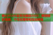 糖心VLOG会员兑换码2022：解锁精彩视频、个性化推荐和互动体验