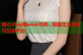 糖心Vlog喵wink可莉：甜美生活分享与互动平台