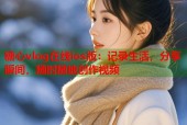 糖心vlog在线ios版：记录生活，分享瞬间，随时随地创作视频