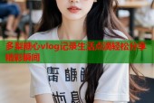 多梨糖心vlog记录生活点滴轻松分享精彩瞬间