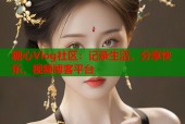 糖心Vlog社区：记录生活，分享快乐，视频博客平台