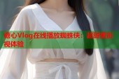 糖心Vlog在线播放蜘蛛侠：超甜蜜影视体验