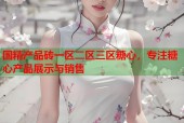 国精产品砖一区二区三区糖心，专注糖心产品展示与销售