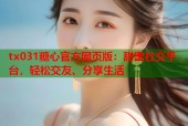 tx031糖心官方网页版：甜蜜社交平台，轻松交友、分享生活