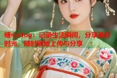 榶心vlog：记录生活瞬间，分享美好时光，随时随地上传与分享