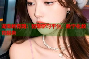 湖南教育网：智慧学习平台，数字化教育服务