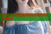 糖心vlog老司机教你轻松玩转创作与分享秘诀