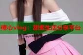 糖心vlog：甜蜜生活分享平台