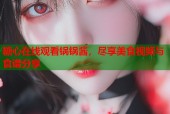糖心在线观看锅锅酱，尽享美食视频与食谱分享