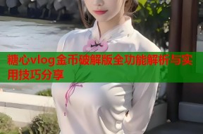 糖心vlog金币破解版全功能解析与实用技巧分享