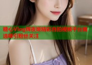 糖心Vlog辉夜姬精彩自拍视频平台首选吸引粉丝关注