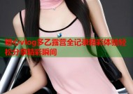 糖心vlog多乙露营全记录精彩体验轻松分享精彩瞬间