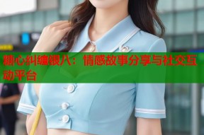 糖心纠缠银八：情感故事分享与社交互动平台