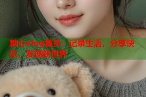 糖心vlog首页：记录生活，分享快乐，发现新世界
