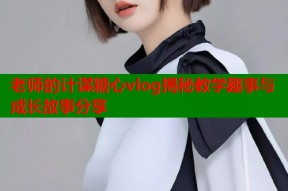 老师的计谋糖心vlog揭秘教学趣事与成长故事分享