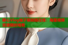 糖心Vlog柚子猫刻晴在线：海量视频资源随时观看