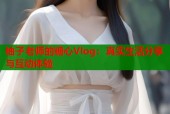 柚子老师的糖心Vlog：真实生活分享与互动体验