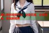 糖心原创视频平台：创意无限，分享自由，发现新视界