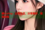 糖心vlog：记录生活，分享美好，展现自我