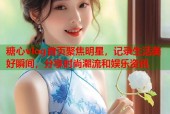 糖心vlog首页聚焦明星，记录生活美好瞬间，分享时尚潮流和娱乐资讯
