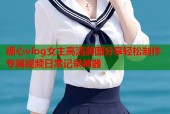 糖心vlog女主高清美图分享轻松制作专属视频日常记录神器