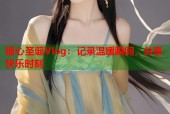 糖心圣诞Vlog：记录温暖瞬间，分享快乐时刻