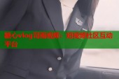 糖心vlog司雨视频：短视频社区互动平台