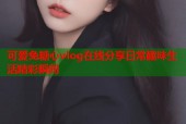 可爱兔糖心vlog在线分享日常趣味生活精彩瞬间