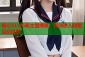 糖心VLOG新主播揭晓，带你进入甜蜜互动世界