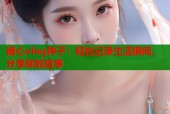 糖心vlog种子：轻松记录生活瞬间，分享你的故事