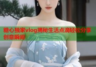 糖心独家vlog揭秘生活点滴轻松分享创意瞬间